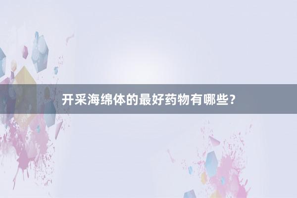 开采海绵体的最好药物有哪些？