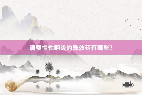 调整慢性咽炎的殊效药有哪些？