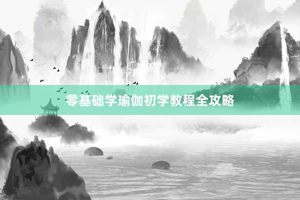 零基础学瑜伽初学教程全攻略